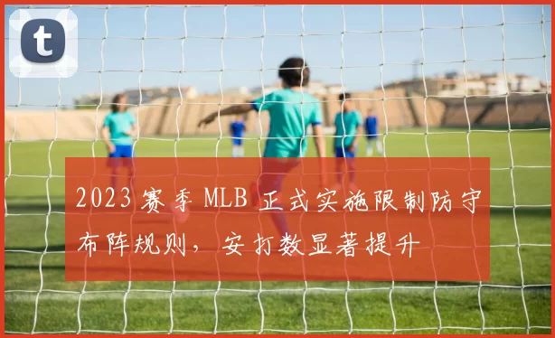 2023 赛季 MLB 正式实施限制防守布阵规则，安打数显著提升