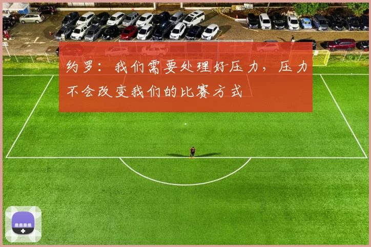 约罗：我们需要处理好压力，压力不会改变我们的比赛方式