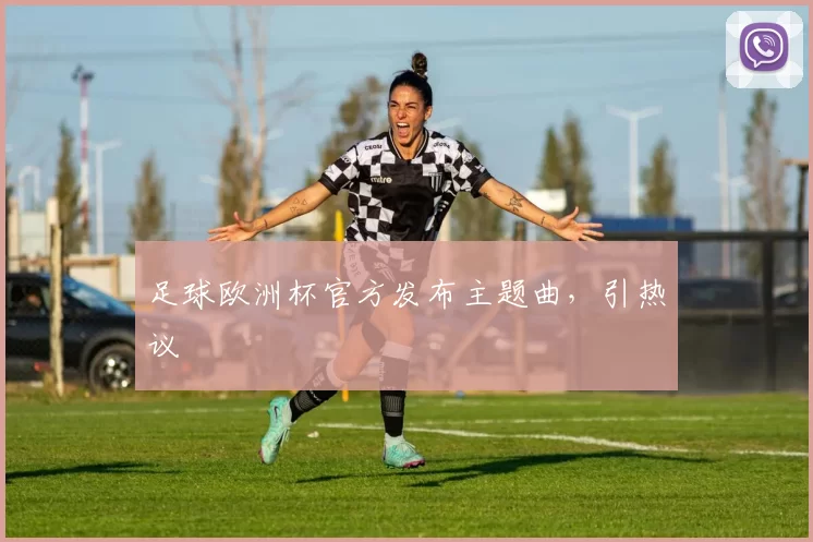 足球欧洲杯官方发布主题曲，引热议