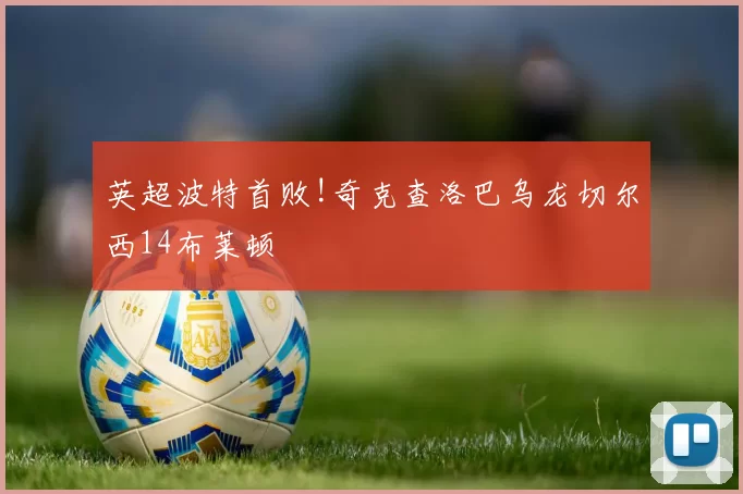 英超波特首败!奇克查洛巴乌龙切尔西14布莱顿