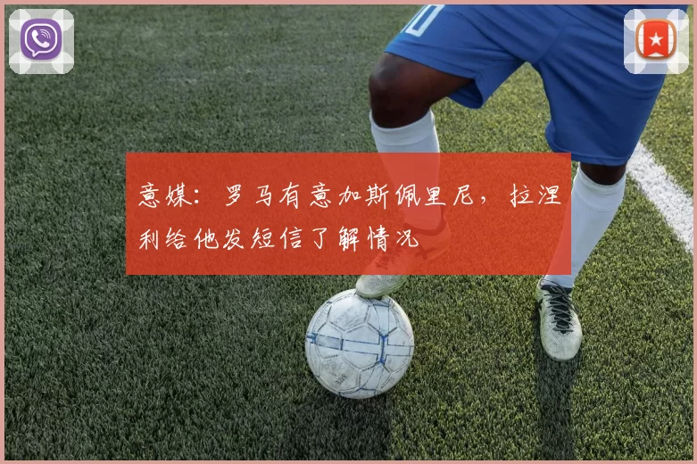 意媒：罗马有意加斯佩里尼，拉涅利给他发短信了解情况