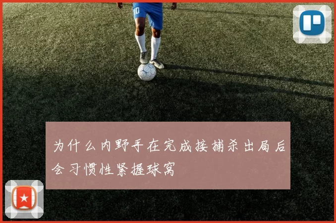 为什么内野手在完成接捕杀出局后会习惯性紧握球窝