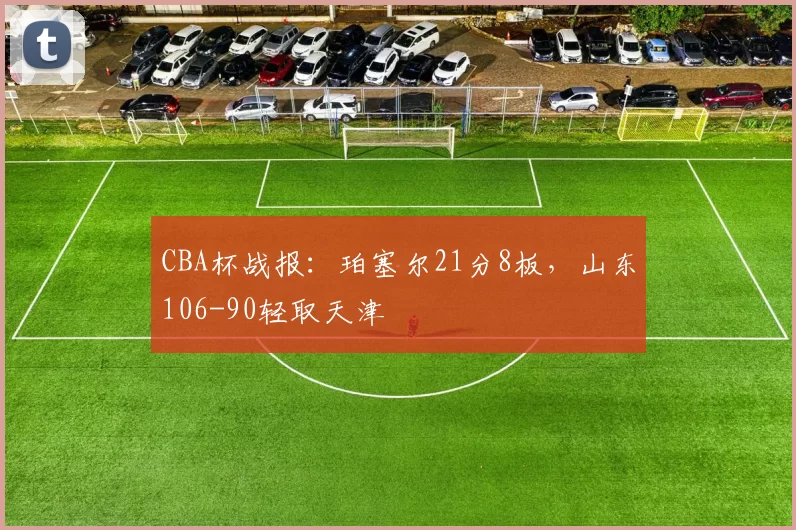 CBA杯战报：珀塞尔21分8板，山东106-90轻取天津