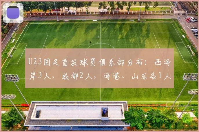 U23国足首发球员俱乐部分布：西海岸3人，成都2人，海港、山东各1人