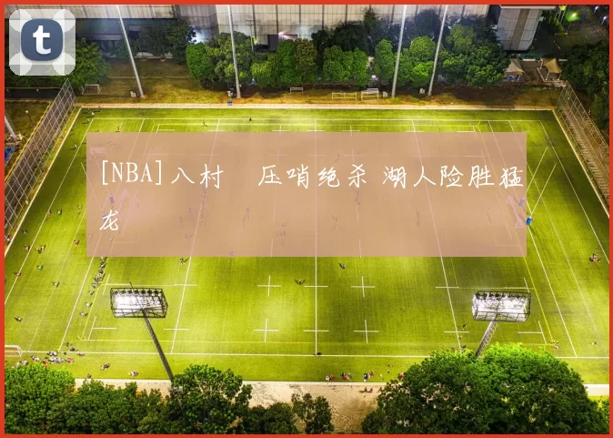 [NBA]八村塁压哨绝杀 湖人险胜猛龙