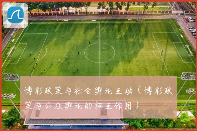 博彩政策与社会舆论互动（博彩政策与公众舆论的相互作用）