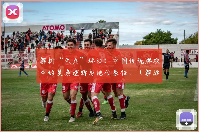 解析“天九”玩法：中国传统牌戏中的复杂逻辑与地位象征。（解读“天九”：中国传统牌戏的策略复杂性与身份象征）