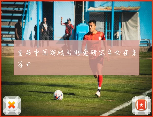 首届中国游戏与电竞研究年会在京召开