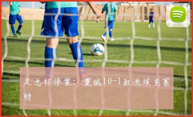 足总杯惨案：曼城10-1狂洗埃克塞特