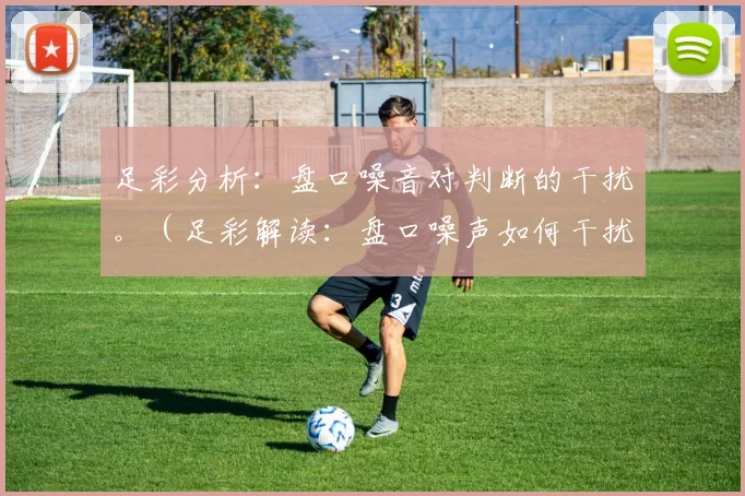 足彩分析：盘口噪音对判断的干扰。（足彩解读：盘口噪声如何干扰决策）