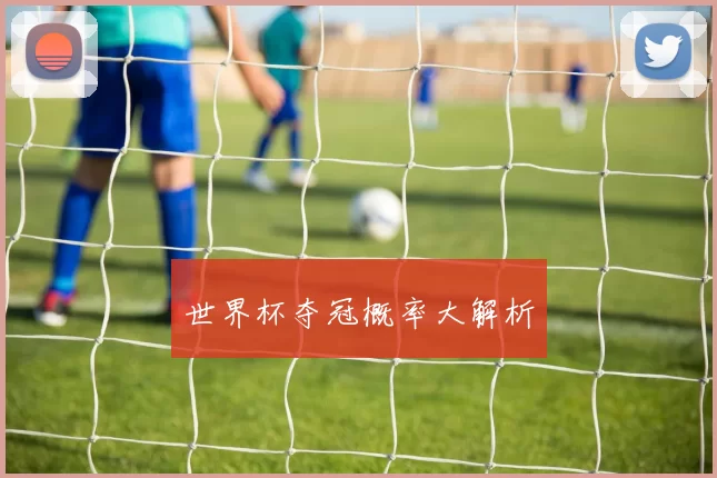 世界杯夺冠概率大解析