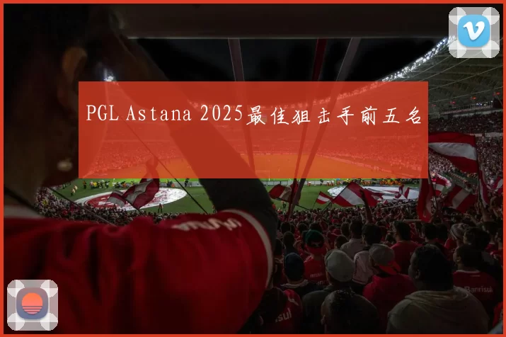 PGL Astana 2025最佳狙击手前五名